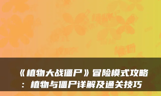 《植物大战僵尸》冒险模式攻略：植物与僵尸详解及通关技巧