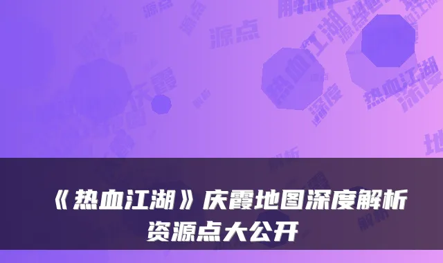 《热血江湖》庆霞地图深度解析资源点大公开