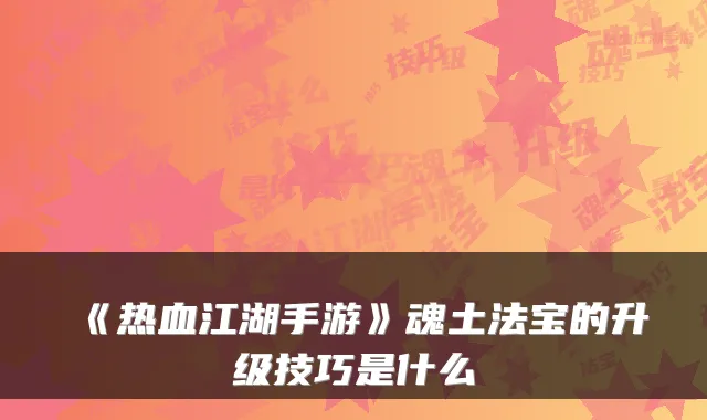 《热血江湖手游》魂土法宝的升级技巧是什么