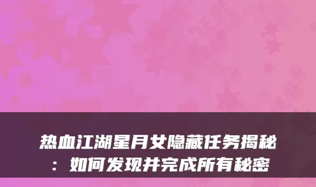热血江湖星月女隐藏任务揭秘：如何发现并完成所有秘密