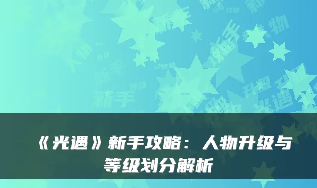 《光遇》新手攻略：人物升级与等级划分解析