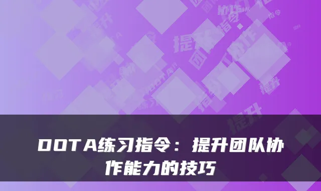 DOTA练习指令:提升团队协作能力的技巧