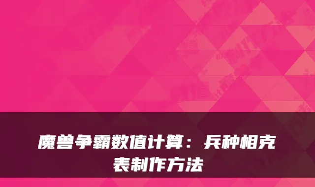魔兽争霸数值计算：兵种相克表制作方法