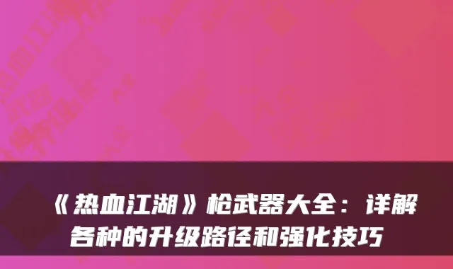 《热血江湖》枪武器大全:详解各种的升级路径和强化技巧
