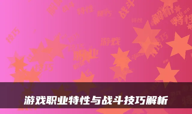 游戏职业特性与战斗技巧解析