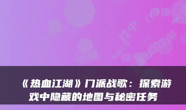 《热血江湖》门派战歌：探索游戏中隐藏的地图与秘密任务