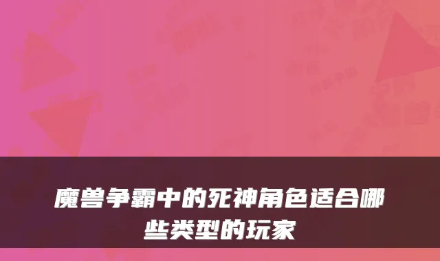 魔兽争霸中的死神角色适合哪些类型的玩家
