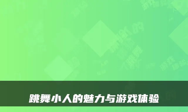 跳舞小人的魅力与游戏体验