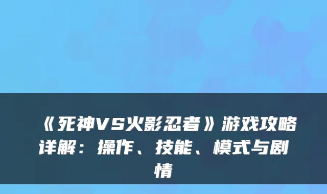《死神VS火影忍者》游戏攻略详解：操作、技能、模式与剧情