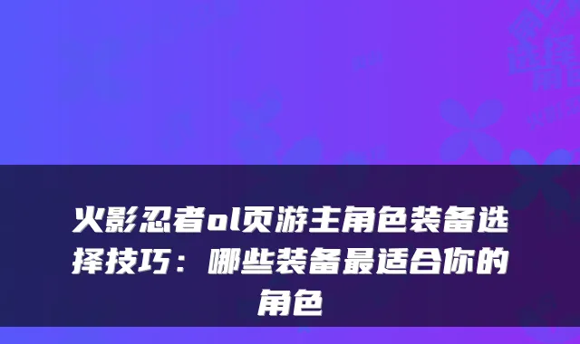 火影忍者ol页游主角色装备选择技巧：哪些装备适合你的角色