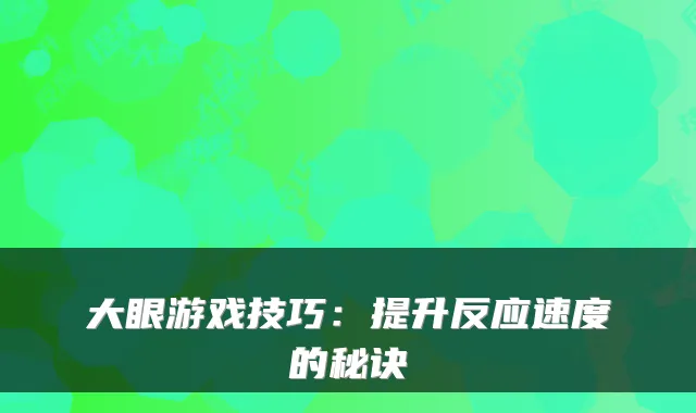 大眼游戏技巧：提升反应速度的秘诀