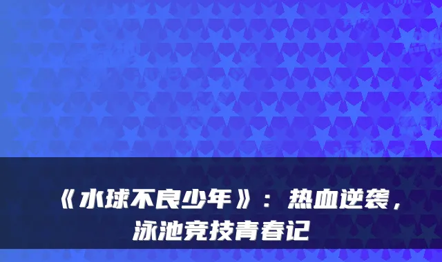《水球不良少年》：热血逆袭，泳池竞技青春记