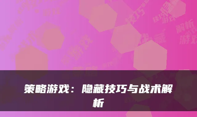 策略游戏:隐藏技巧与战术解析