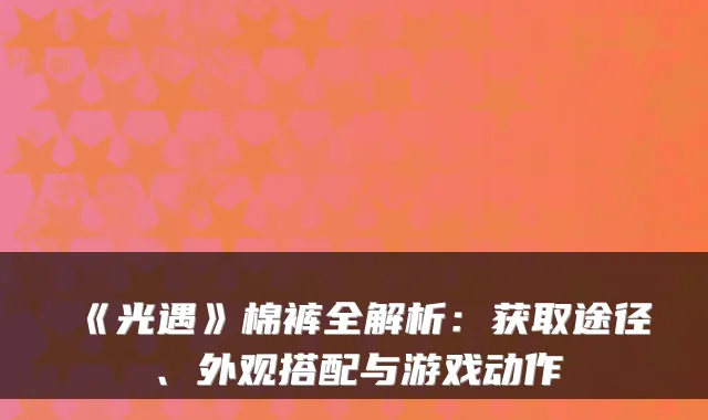 《光遇》棉裤全解析:获取途径、外观搭配与游戏动作