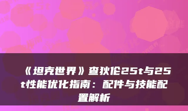 《坦克世界》查狄伦25t与25t性能优化指南：配件与技能配置解析