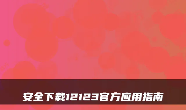 安全下载12123官方应用指南