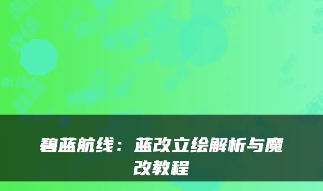 碧蓝航线:蓝改立绘解析与魔改教程
