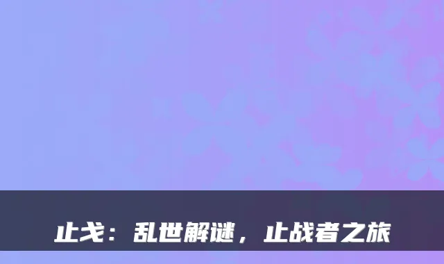 止戈:乱世解谜,止战者之旅