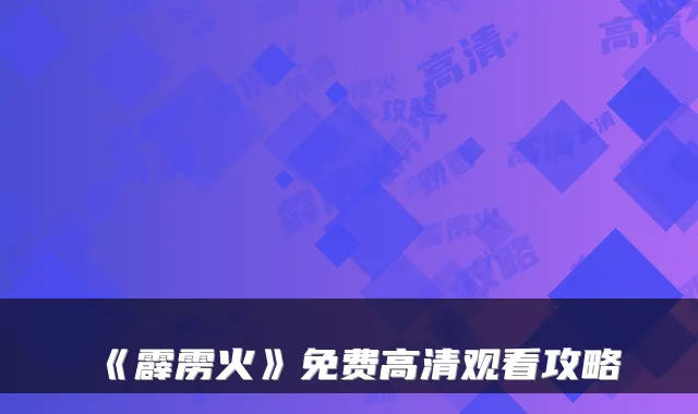 《霹雳火》免费高清观看攻略