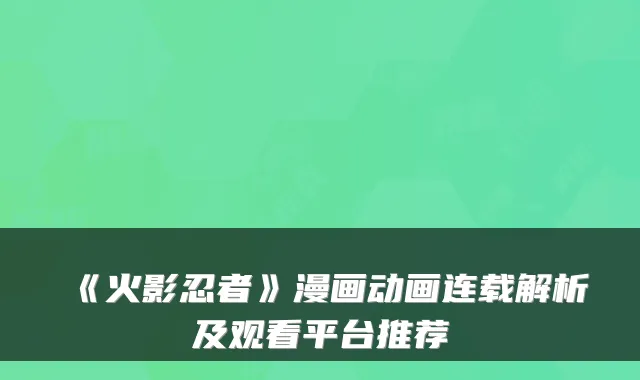 《火影忍者》漫画动画连载解析及观看平台推荐