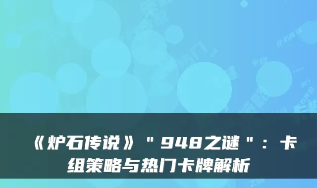 《炉石传说》＂948之谜＂：卡组策略与热门卡牌解析