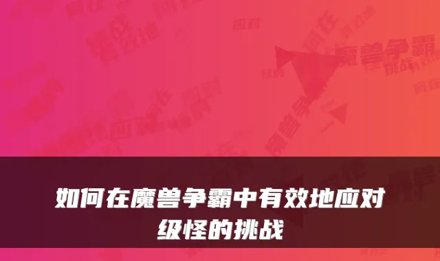 如何在魔兽争霸中有效地应对级怪的挑战