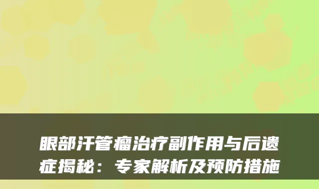 眼部汗管瘤副作用与后遗症揭秘:专家解析及预防措施