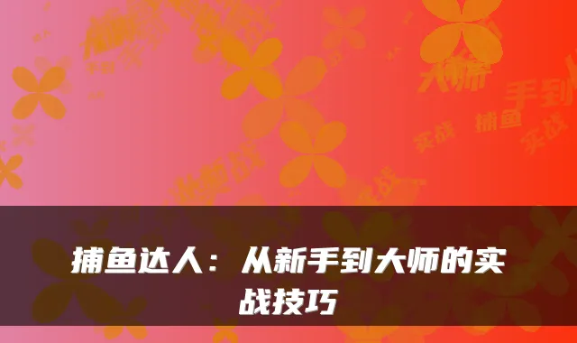 捕鱼达人：从新手到大师的实战技巧