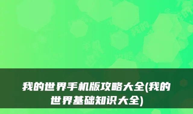 我的世界手机版攻略大全(我的世界基础知识大全)