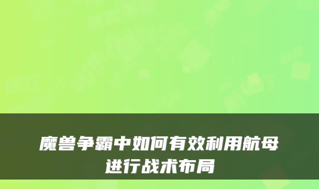 魔兽争霸中如何有效利用航母进行战术布局