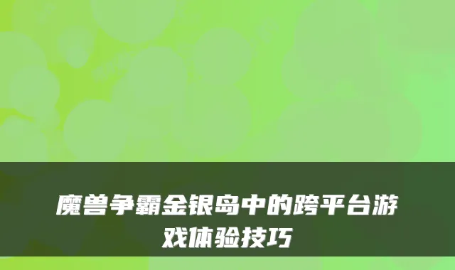 魔兽争霸金银岛中的跨平台游戏体验技巧