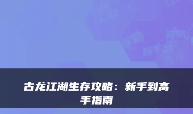 古龙江湖生存攻略：新手到高手指南