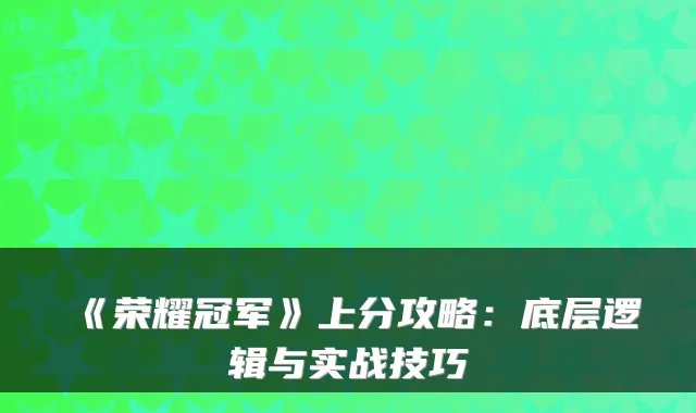 《荣耀冠军》上分攻略:底层逻辑与实战技巧