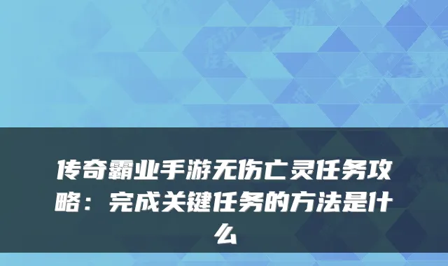 传奇霸业手游无伤亡灵任务攻略：完成关键任务的方法是什么