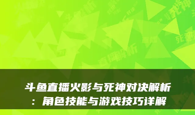 斗鱼直播火影与死神对决解析：角色技能与游戏技巧详解
