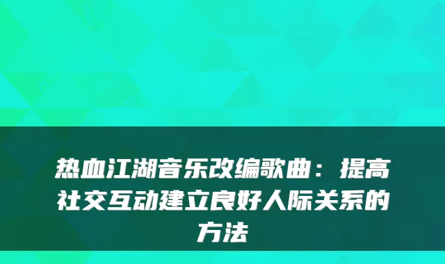 热血江湖音乐改编歌曲：提高社交互动建立良好人际关系的方法