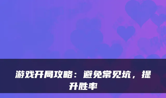 游戏开局攻略：避免常见坑，提升胜率