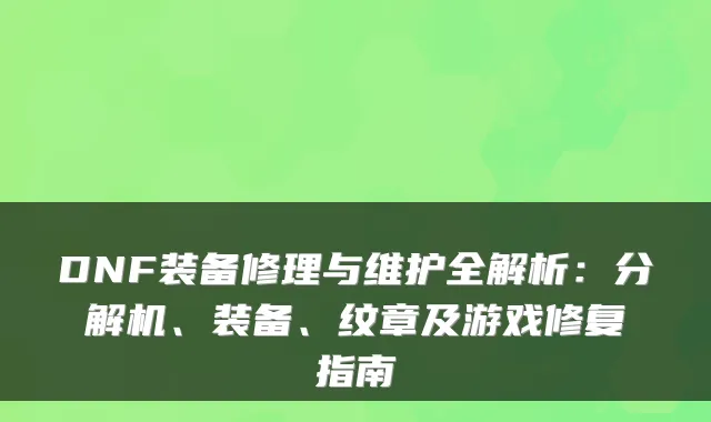 DNF装备修理与维护全解析：分解机、装备、纹章及游戏修复指南