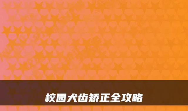 校园犬齿矫正全攻略