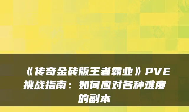 《传奇金砖版王者霸业》PVE挑战指南:如何应对各种难度的副本