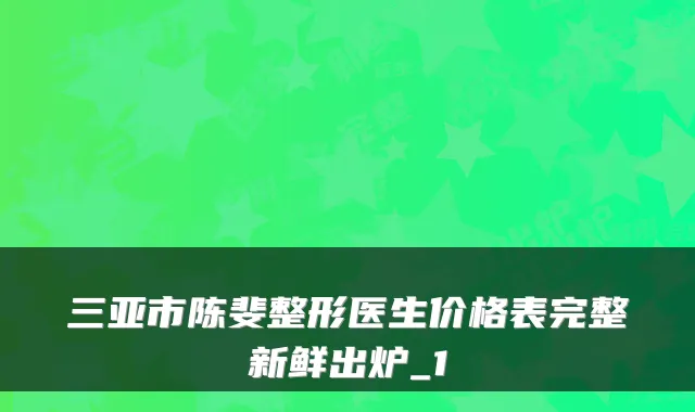 三亚市陈斐整形医生价格表完整新鲜出炉_1