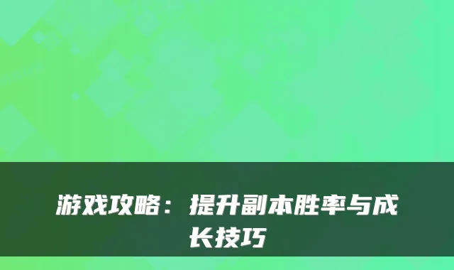 游戏攻略：提升副本胜率与成长技巧