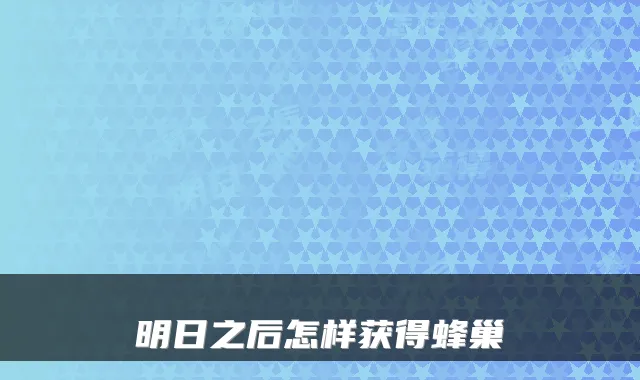 明日之后怎样获得蜂巢