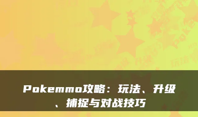 Pokemmo攻略:玩法、升级、捕捉与对战技巧