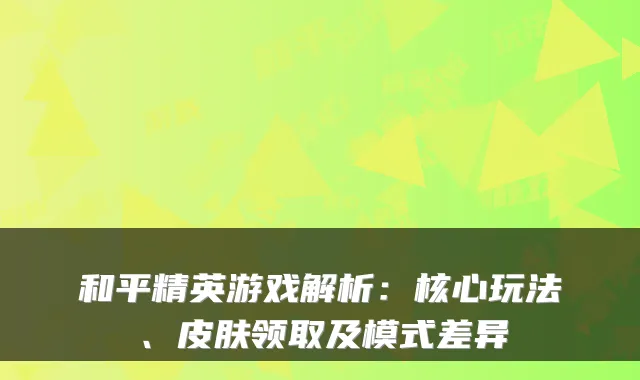 和平精英游戏解析:核心玩法、皮肤领取及模式差异