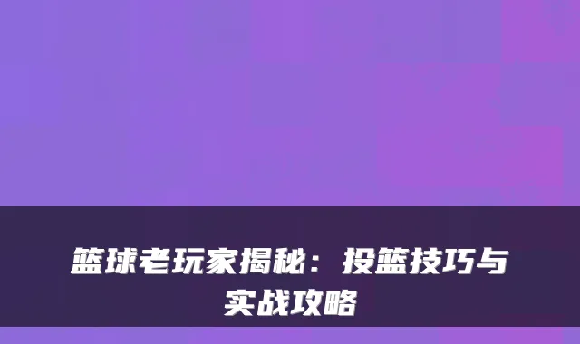 篮球老玩家揭秘:投篮技巧与实战攻略