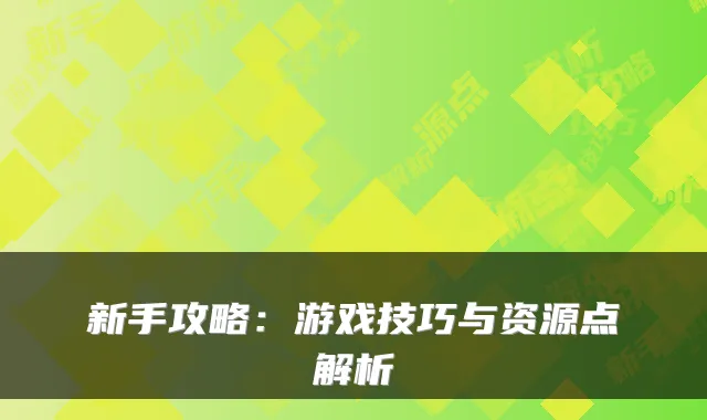 新手攻略：游戏技巧与资源点解析