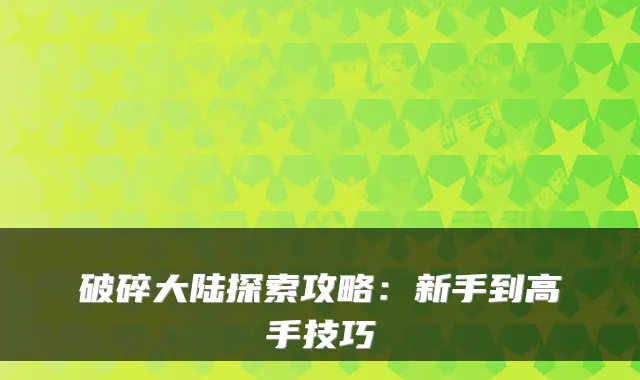 破碎大陆探索攻略：新手到高手技巧