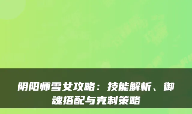 阴阳师雪女攻略：技能解析、御魂搭配与克制策略