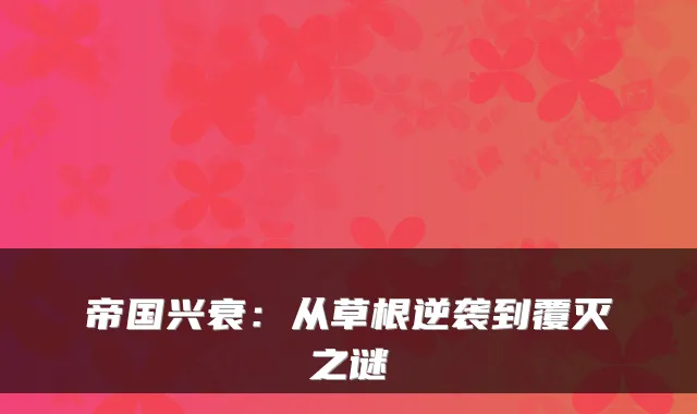 帝国兴衰：从草根逆袭到覆灭之谜